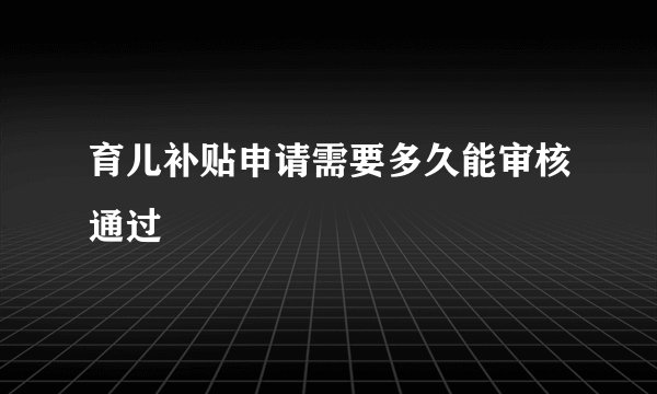 育儿补贴申请需要多久能审核通过