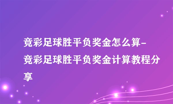 竞彩足球胜平负奖金怎么算-竞彩足球胜平负奖金计算教程分享