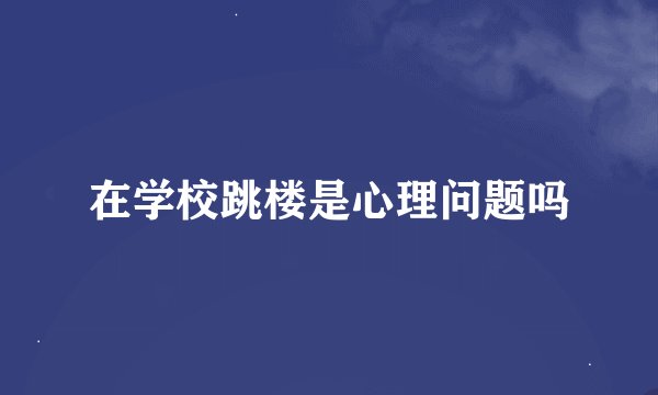 在学校跳楼是心理问题吗