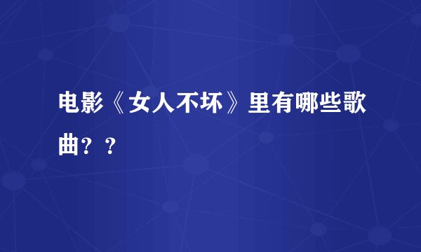 电影《女人不坏》里有哪些歌曲？？