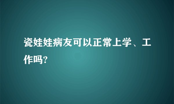 瓷娃娃病友可以正常上学、工作吗?