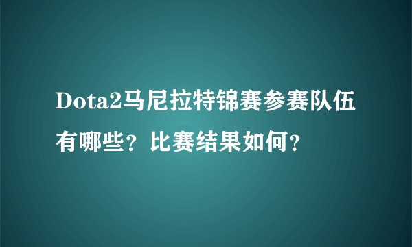 Dota2马尼拉特锦赛参赛队伍有哪些？比赛结果如何？