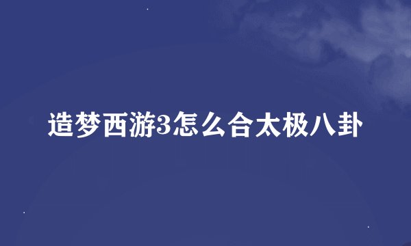 造梦西游3怎么合太极八卦