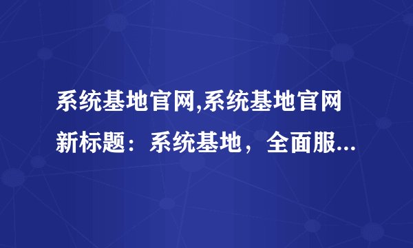 系统基地官网,系统基地官网新标题：系统基地，全面服务IT领域