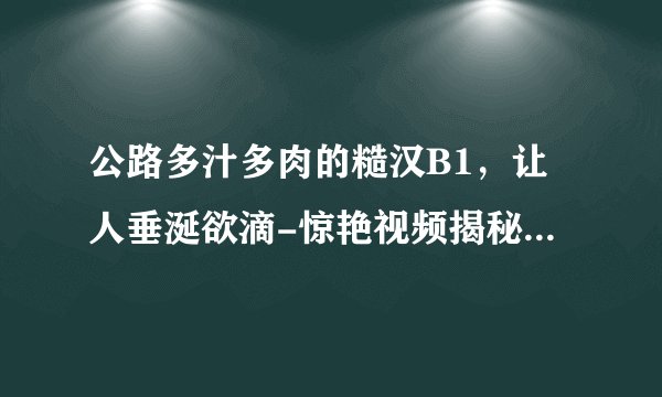 公路多汁多肉的糙汉B1，让人垂涎欲滴-惊艳视频揭秘！公路多汁多肉的糙汉B1令人垂涎欲滴