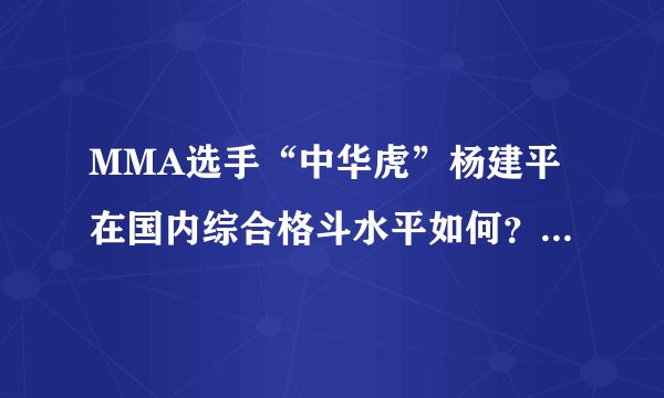 MMA选手“中华虎”杨建平在国内综合格斗水平如何？他为什么没有签约UFC？