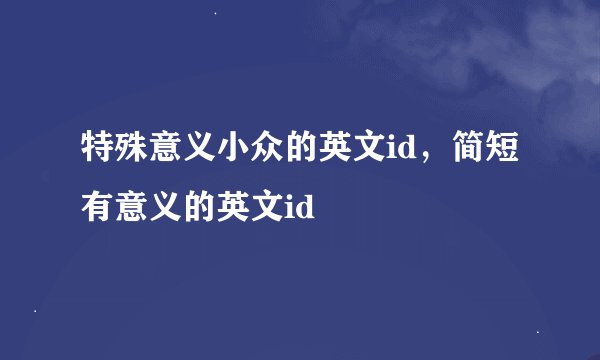 特殊意义小众的英文id，简短有意义的英文id