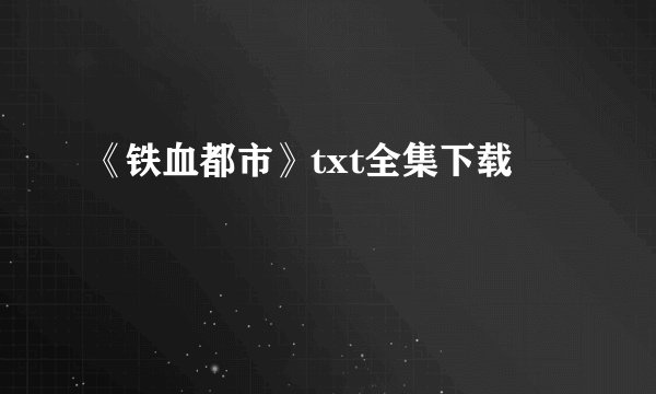 《铁血都市》txt全集下载