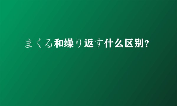 まくる和缲り返す什么区别？