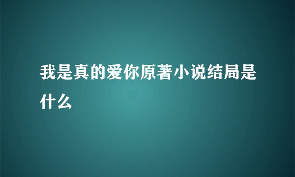 我是真的爱你原著小说结局是什么