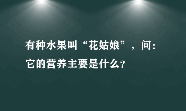 有种水果叫“花姑娘”，问：它的营养主要是什么？
