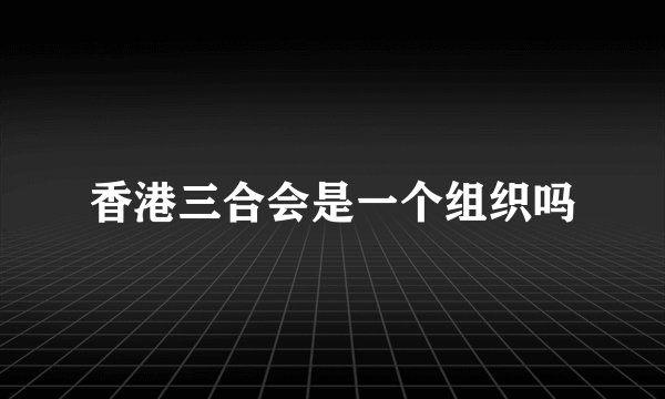 香港三合会是一个组织吗
