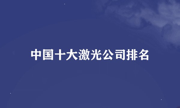 中国十大激光公司排名