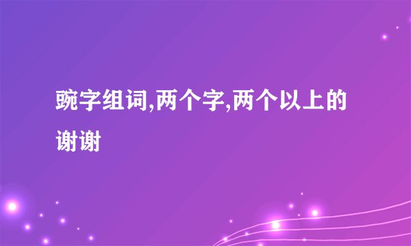 豌字组词,两个字,两个以上的谢谢