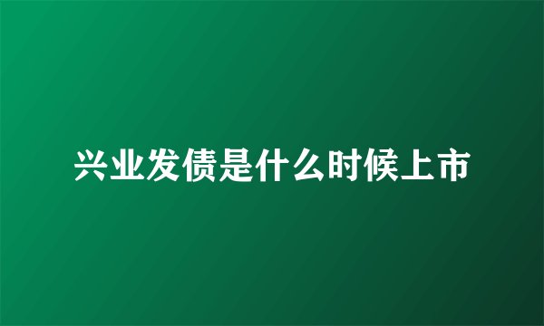 兴业发债是什么时候上市