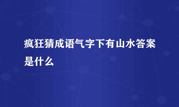 疯狂猜成语气字下有山水答案是什么