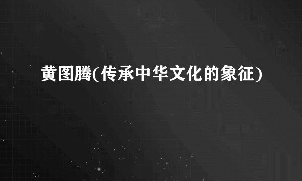 黄图腾(传承中华文化的象征)