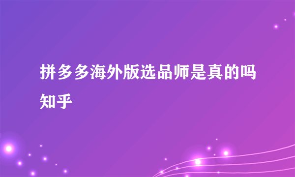 拼多多海外版选品师是真的吗知乎