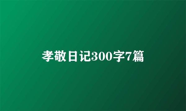 孝敬日记300字7篇