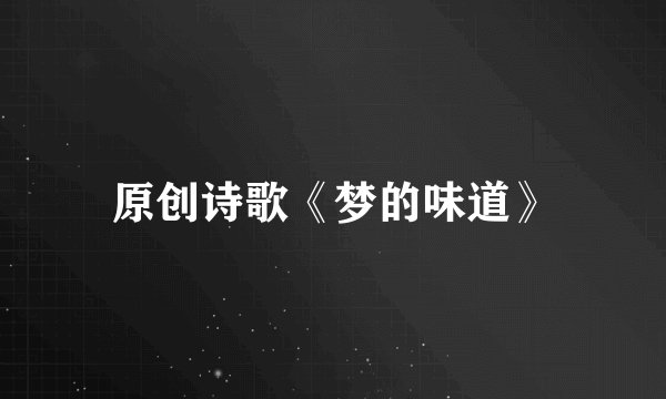 原创诗歌《梦的味道》