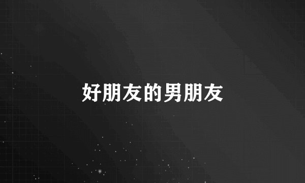 好朋友的男朋友