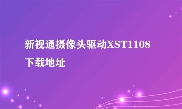 新视通摄像头驱动XST1108下载地址