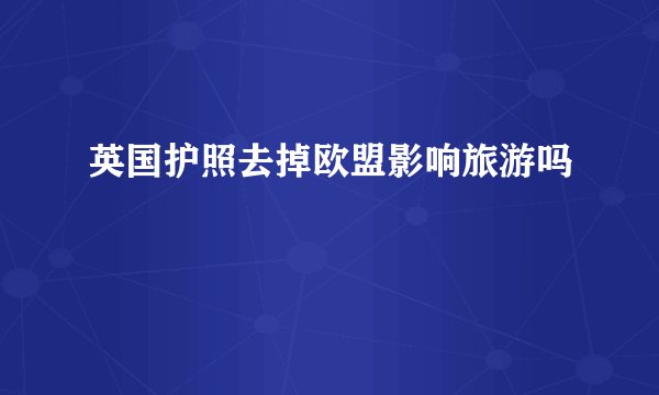 英国护照去掉欧盟影响旅游吗