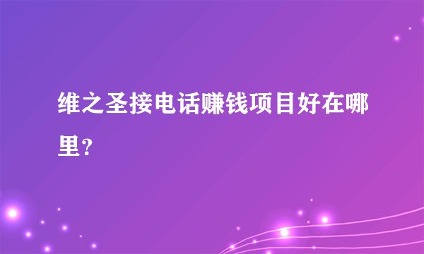 维之圣接电话赚钱项目好在哪里?