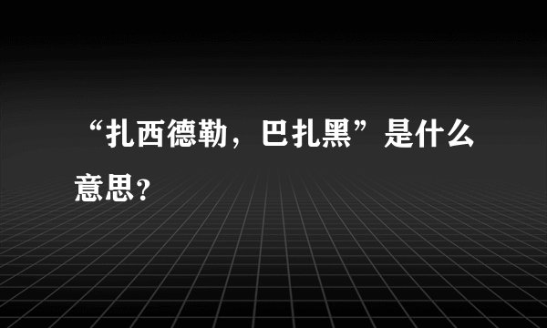“扎西德勒，巴扎黑”是什么意思？