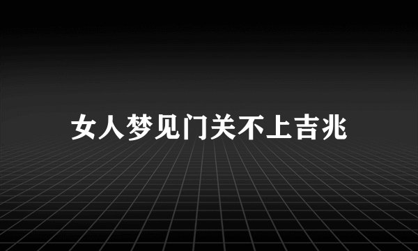 女人梦见门关不上吉兆