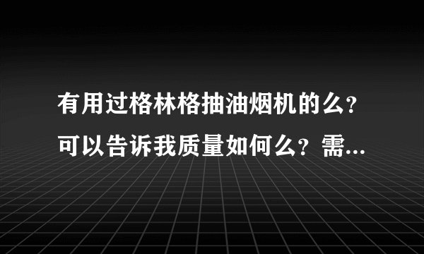 有用过格林格抽油烟机的么？可以告诉我质量如何么？需要注意哪些细节