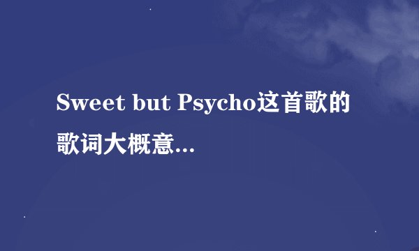 Sweet but Psycho这首歌的歌词大概意思是什么?