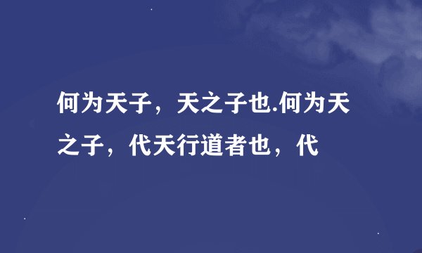 何为天子，天之子也.何为天之子，代天行道者也，代