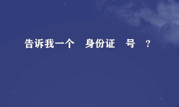 告诉我一个 身份证 号 ?