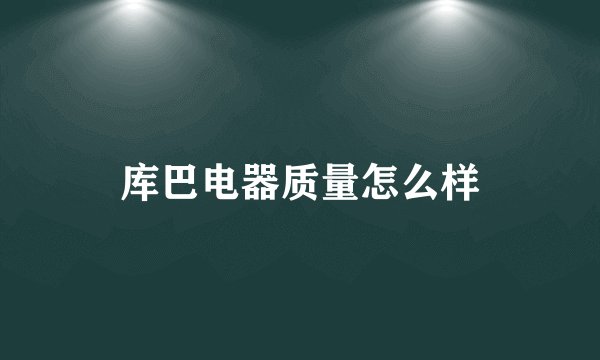 库巴电器质量怎么样