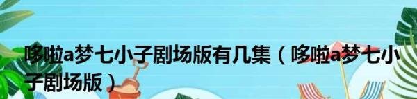 哆啦a梦七小子剧场版有几集_哆啦a梦七小子剧场版详解