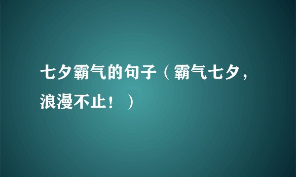 七夕霸气的句子(霸气七夕,浪漫不止!)