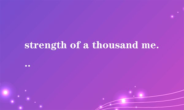 strength of a thousand men什么意思