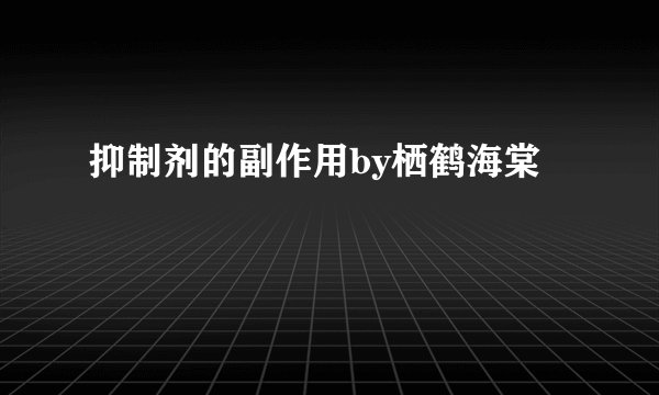 抑制剂的副作用by栖鹤海棠