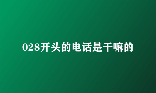 028开头的电话是干嘛的
