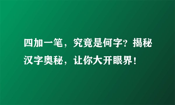 四加一笔，究竟是何字？揭秘汉字奥秘，让你大开眼界！
