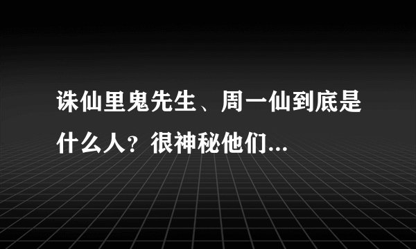 诛仙里鬼先生、周一仙到底是什么人？很神秘他们...