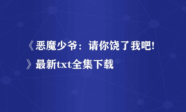 《恶魔少爷：请你饶了我吧!》最新txt全集下载