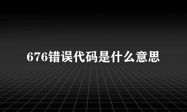 676错误代码是什么意思