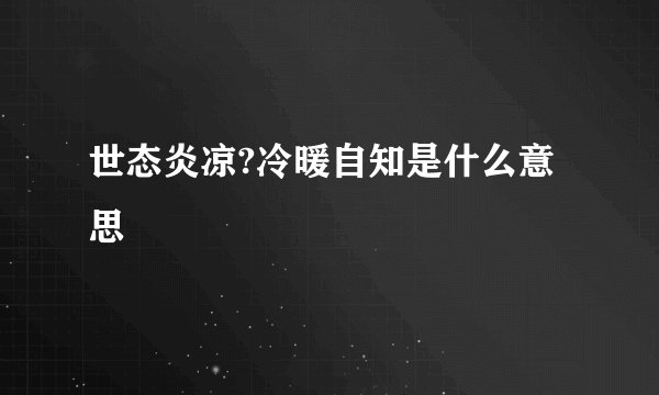 世态炎凉?冷暖自知是什么意思