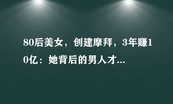 80后美女，创建摩拜，3年赚10亿：她背后的男人才是厉害角色