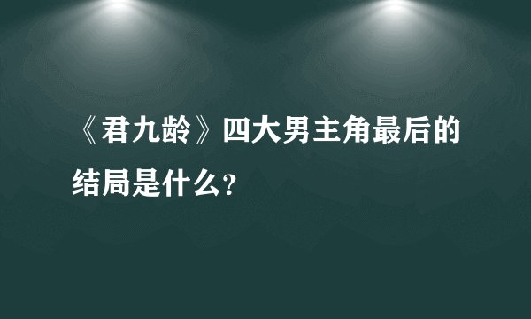 《君九龄》四大男主角最后的结局是什么？