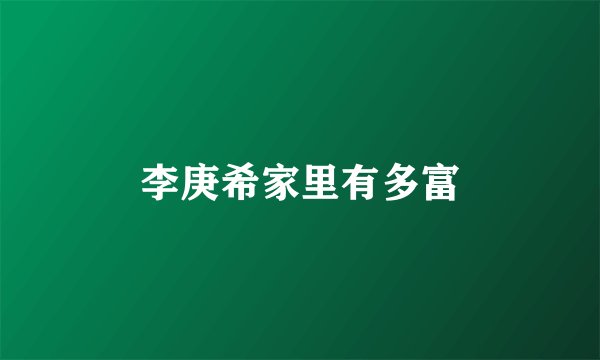 李庚希家里有多富