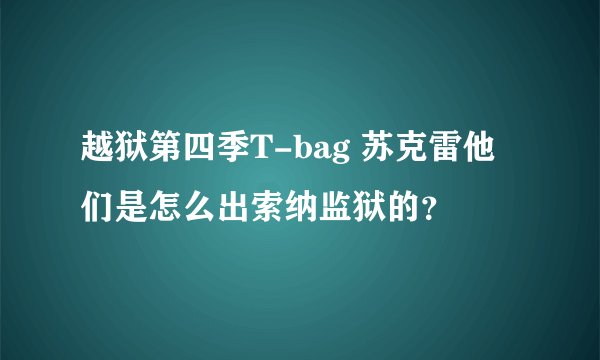 越狱第四季T-bag 苏克雷他们是怎么出索纳监狱的？
