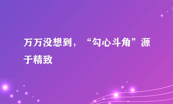 万万没想到，“勾心斗角”源于精致